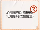 沧州哪有厨师技校(沧州厨师技校位置)