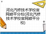河北汽修技术学校官网顺平分校(河北汽修技术学校官网顺平分校)