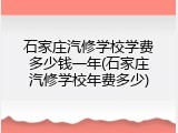 石家庄汽修学校学费多少钱一年(石家庄汽修学校年费多少)