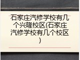 石家庄汽修学校有几个兴隆校区(石家庄汽修学校有几个校区)