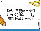邯郸广平厨师学校蠡县分校(邯郸广平厨师学校蠡县分校)
