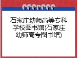 石家庄幼师高等专科学校图书馆(石家庄幼师高专图书馆)