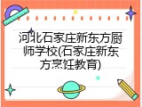 河北石家庄新东方厨师学校(石家庄新东方烹饪教育)