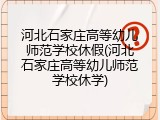 河北石家庄高等幼儿师范学校休假(河北石家庄高等幼儿师范学校休学)