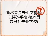 衡水景县专业学厨师烹饪的学校(衡水景县烹饪专业学校)
