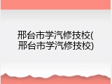 邢台市学汽修技校(邢台市学汽修技校)