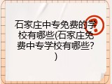 石家庄中专免费的学校有哪些(石家庄免费中专学校有哪些？)
