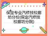 保定专业汽修技校廊坊分校(保定汽修技校廊坊分院)