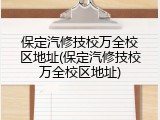 保定汽修技校万全校区地址(保定汽修技校万全校区地址)
