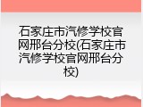 石家庄市汽修学校官网邢台分校(石家庄市汽修学校官网邢台分校)