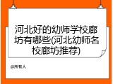 河北好的幼师学校廊坊有哪些(河北幼师名校廊坊推荐)