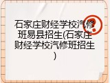 石家庄财经学校汽修班易县招生(石家庄财经学校汽修班招生)