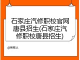 石家庄汽修职校官网唐县招生(石家庄汽修职校唐县招生)