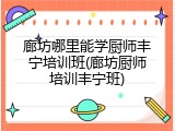 廊坊哪里能学厨师丰宁培训班(廊坊厨师培训丰宁班)
