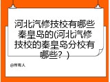河北汽修技校有哪些秦皇岛的(河北汽修技校的秦皇岛分校有哪些？)