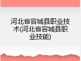 河北省容城县职业技术(河北省容城县职业技能)