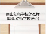 唐山幼师学校怎么样(唐山幼师学校评价)