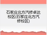 石家庄北方汽修卓达校区(石家庄北方汽修校区)