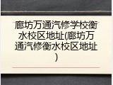 廊坊万通汽修学校衡水校区地址(廊坊万通汽修衡水校区地址)