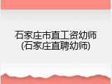 石家庄市直工资幼师(石家庄直聘幼师)