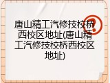 唐山精工汽修技校桥西校区地址(唐山精工汽修技校桥西校区地址)