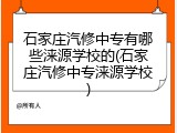 石家庄汽修中专有哪些涞源学校的(石家庄汽修中专涞源学校)