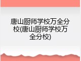 唐山厨师学校万全分校(唐山厨师学校万全分校)