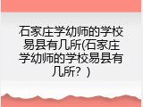 石家庄学幼师的学校易县有几所(石家庄学幼师的学校易县有几所？)