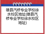 雄县汽修专业学校徐水校区地址(雄县汽修专业学校徐水校区地址)