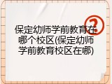 保定幼师学前教育在哪个校区(保定幼师学前教育校区在哪)