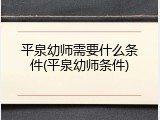 平泉幼师需要什么条件(平泉幼师条件)