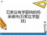 石家庄有学厨师的吗承德市(石家庄学厨技)