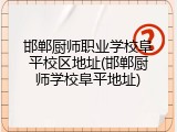 邯郸厨师职业学校阜平校区地址(邯郸厨师学校阜平地址)