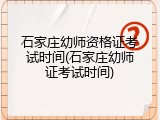 石家庄幼师资格证考试时间(石家庄幼师证考试时间)
