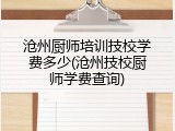 沧州厨师培训技校学费多少(沧州技校厨师学费查询)