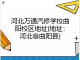 河北万通汽修学校曲阳校区地址(地址:河北省曲阳县)
