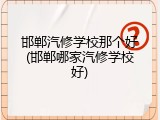邯郸汽修学校那个好(邯郸哪家汽修学校好)