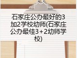石家庄公办最好的3加2学校幼师(石家庄公办最佳3+2幼师学校)