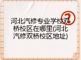 河北汽修专业学校双桥校区在哪里(河北汽修双桥校区地址)