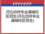 河北幼师专业满城校区招生(河北幼师专业满城校区招生)