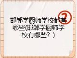 邯郸学厨师学校都有哪些(邯郸学厨师学校有哪些?)