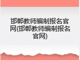 邯郸教师编制报名官网(邯郸教师编制报名官网)