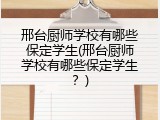 邢台厨师学校有哪些保定学生(邢台厨师学校有哪些保定学生？)