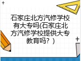 石家庄北方汽修学校有大专吗(石家庄北方汽修学校提供大专教育吗?)