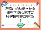 石家庄的幼师学校有哪些学校(石家庄幼师学校有哪些学校？)