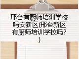 邢台有厨师培训学校吗安新区(邢台新区有厨师培训学校吗?)
