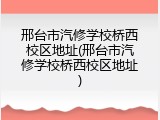 邢台市汽修学校桥西校区地址(邢台市汽修学校桥西校区地址)