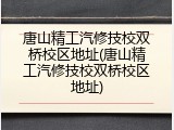 唐山精工汽修技校双桥校区地址(唐山精工汽修技校双桥校区地址)