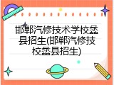 邯郸汽修技术学校蠡县招生(邯郸汽修技校蠡县招生)