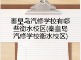 秦皇岛汽修学校有哪些衡水校区(秦皇岛汽修学校衡水校区)